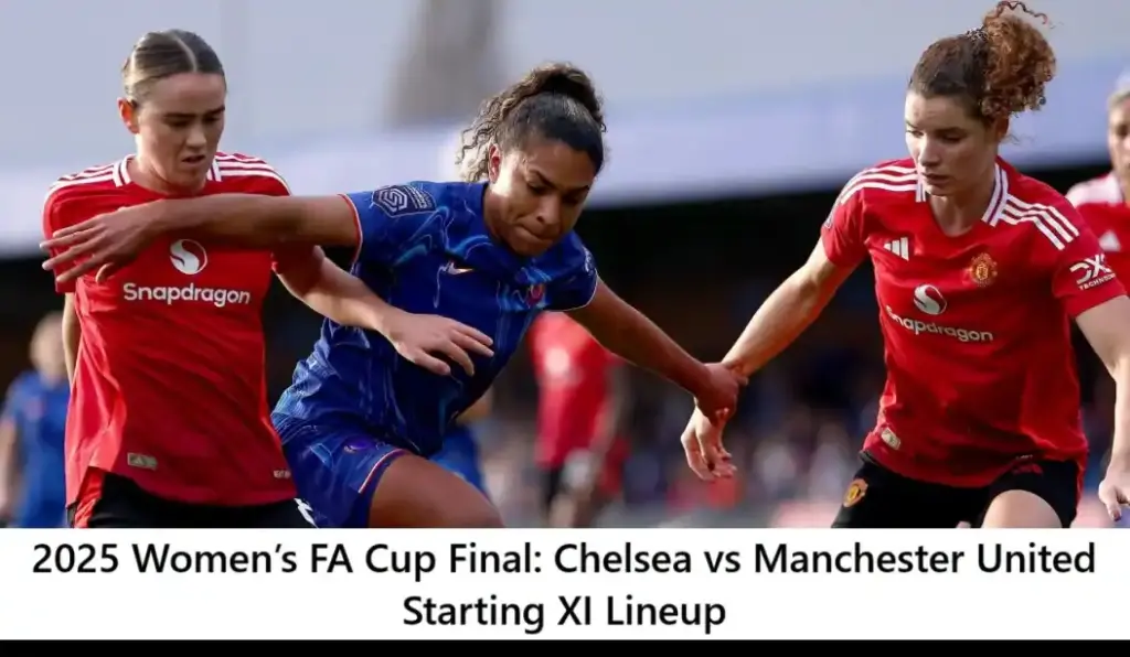 Chelsea vs Manchester United Women’s FA Cup Final 2025 3 2025 Women’s FA Cup Final Chelsea vs Manchester United Starting XI Lineup