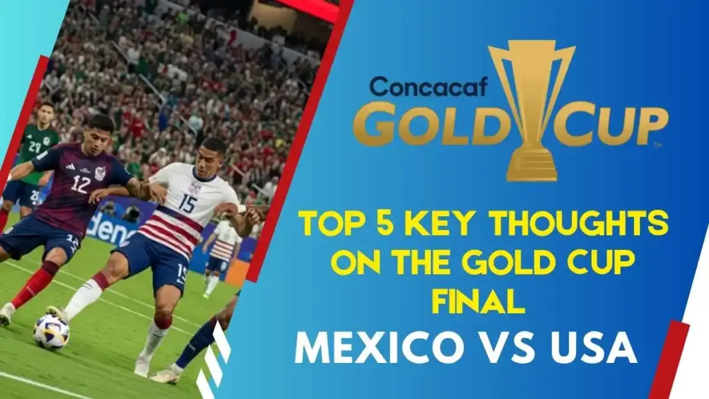 Mexico vs USA Gold Cup Final 3 Top 5 Key Thoughts on the Gold Cup Final Mexico vs USA