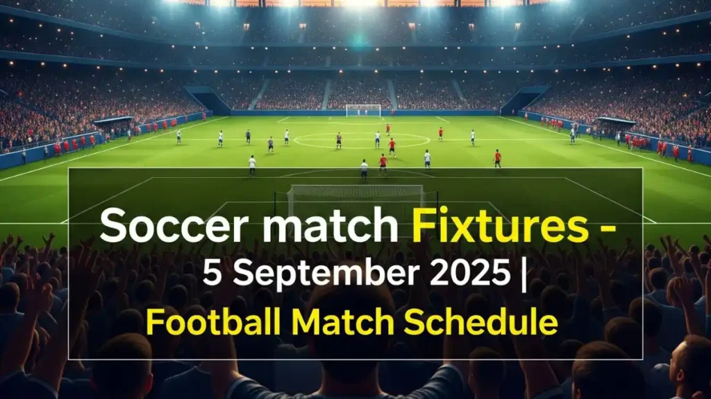 Soccer match Fixtures – 5 September 2025 Football Match Schedule
