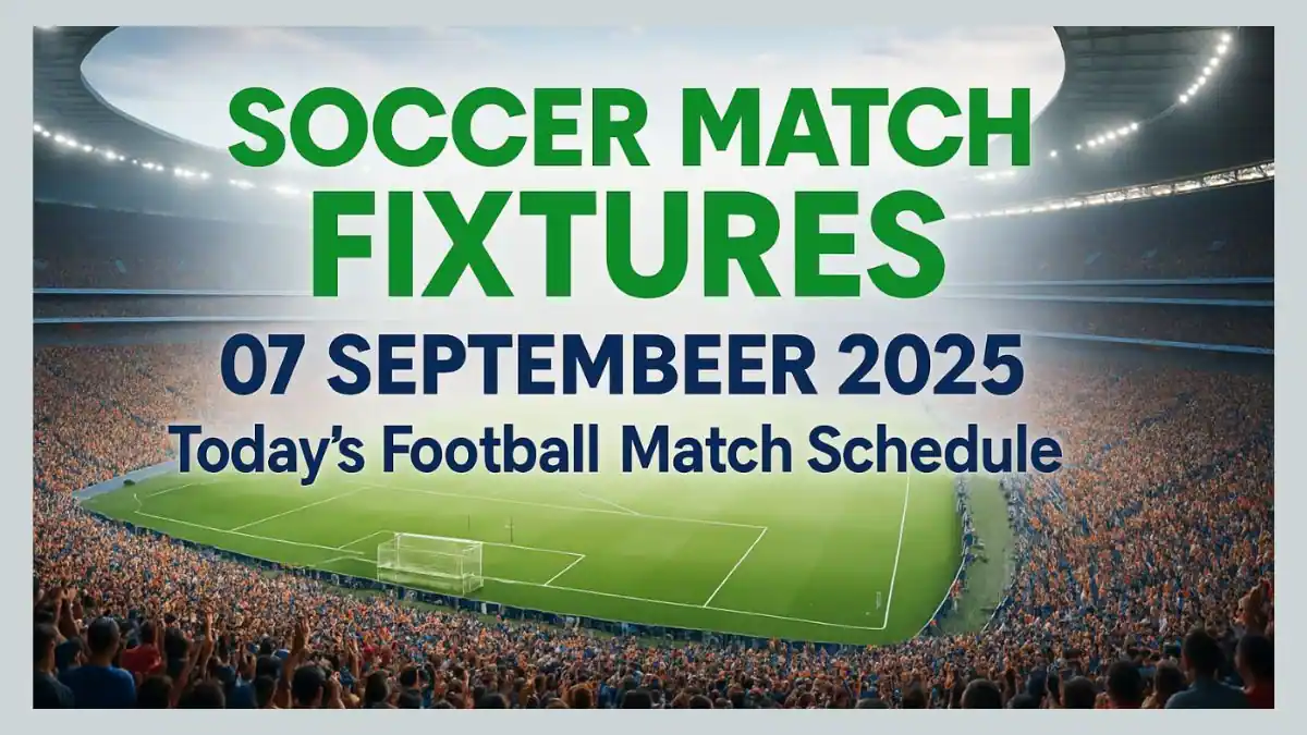 Soccer match Fixtures – 7 September 2025 Football Match Schedule