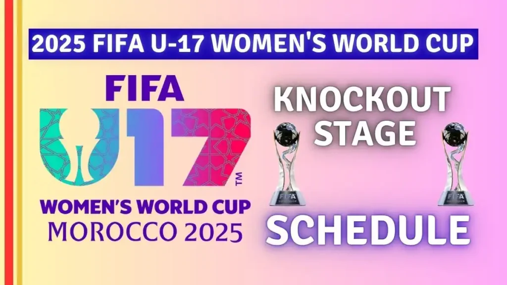 2025 FIFA U-17 Women's World Cup knockout- Stage Schedule, Teams, and Match Fixtures