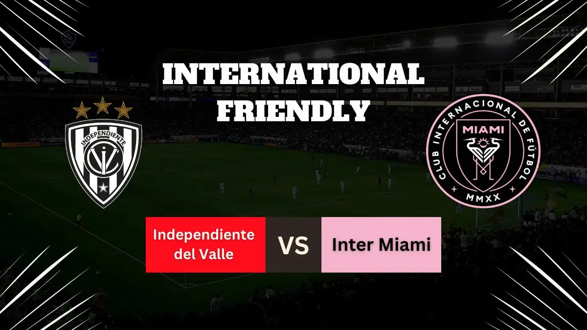 Independiente del Valle vs Inter Miami Preview, Predictions, Team News, and How to Watch – Friendly Match