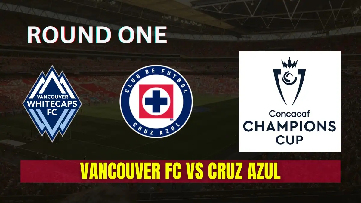 Vancouver FC vs Cruz Azul 2026 CONCACAF Champions Cup Round One Preview, Team News & Probable Starting XI