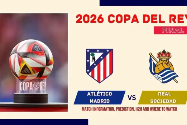 Atlético Madrid vs Real Sociedad Match Preview, Predictions, Team News, and How to Watch - 2026 Copa del Rey Final