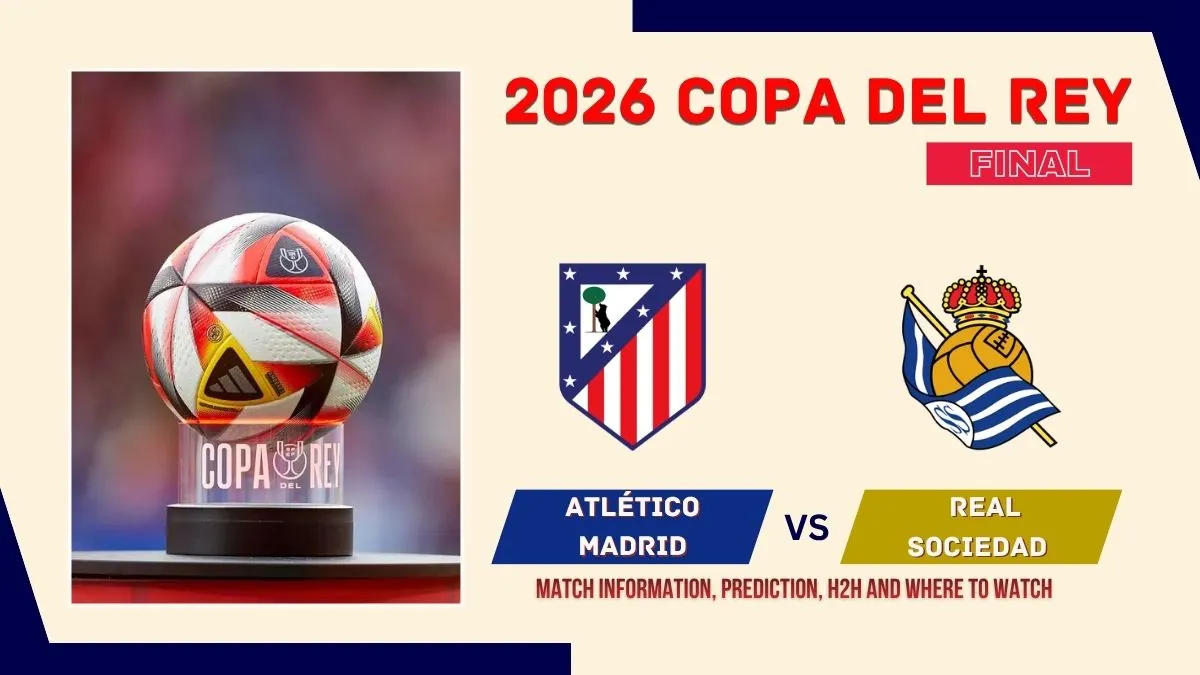 Atlético Madrid vs Real Sociedad Match Preview, Predictions, Team News, and How to Watch - 2026 Copa del Rey Final