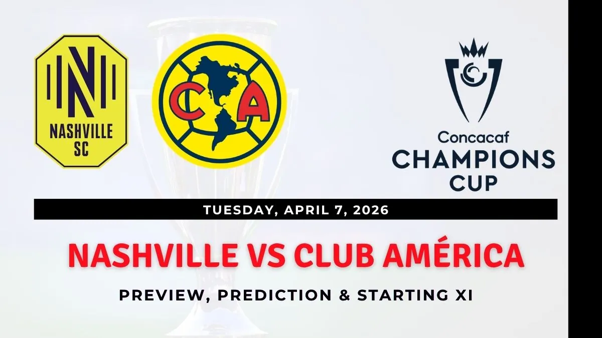 Nashville SC vs Club América Preview, Team News & Probable Starting XI - Concacaf Champions Cup 2026