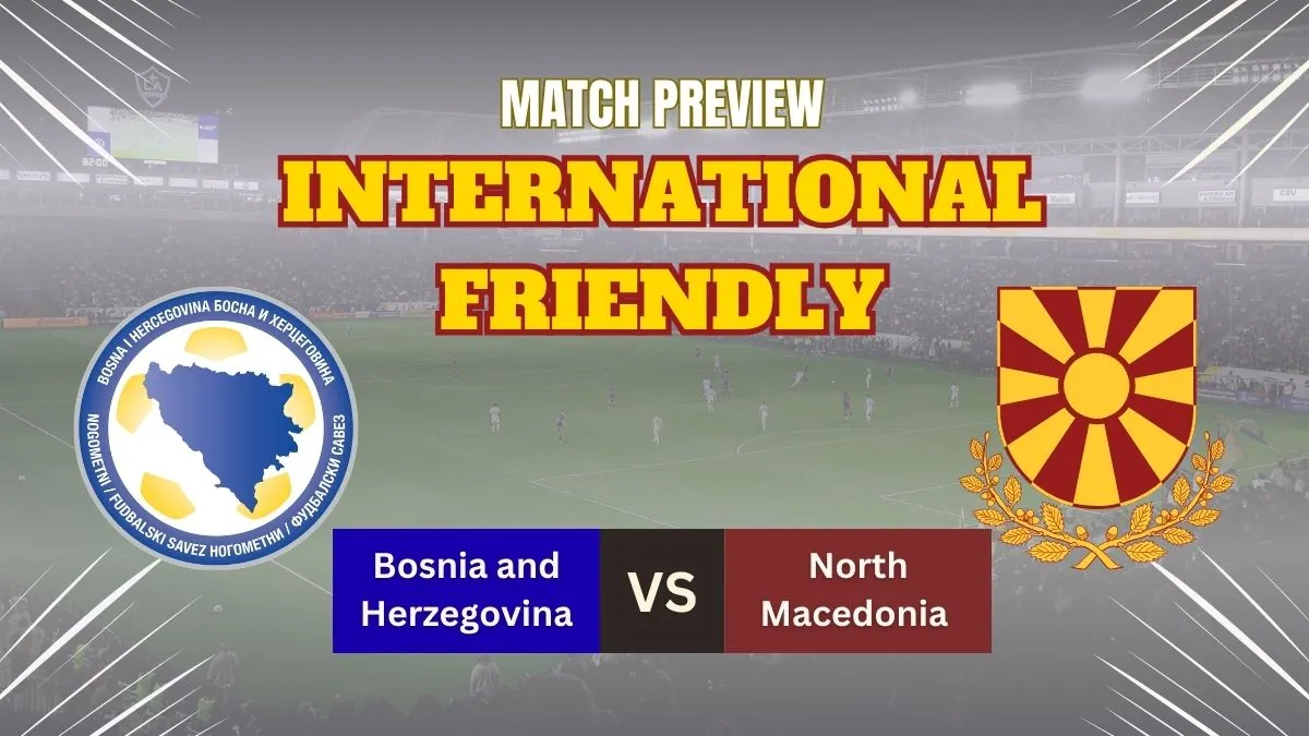 Bosnia vs North Macedonia Preview, Predictions, Team News, and How to Watch – Friendly Match