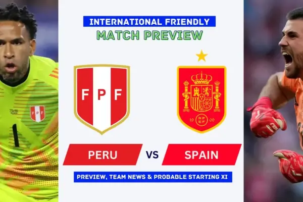 Peru vs Spain Preview, Time, News, Starting XI & Prediction - 2026 Friendly Match
