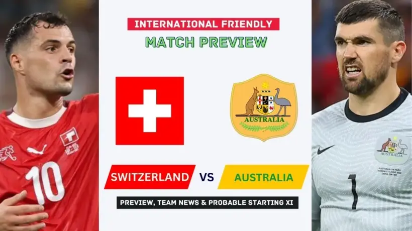 Switzerland vs Australia Preview, Time, News, Starting XI & Prediction - 2026 Friendly Match