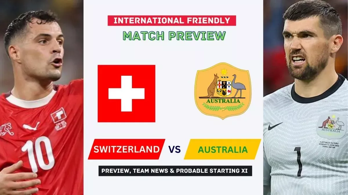 Switzerland vs Australia Preview, Time, News, Starting XI & Prediction - 2026 Friendly Match