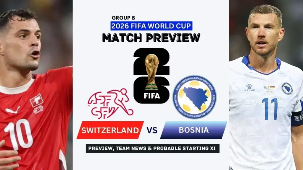 Switzerland vs Bosnia Preview, Team News, Starting XI and Where to Watch - 2026 FIFA World Cup (Group B)