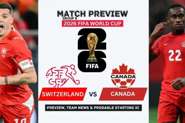 Switzerland vs Canada Preview, Team News, Starting XI and Where to Watch - 2026 FIFA World Cup (Group B)