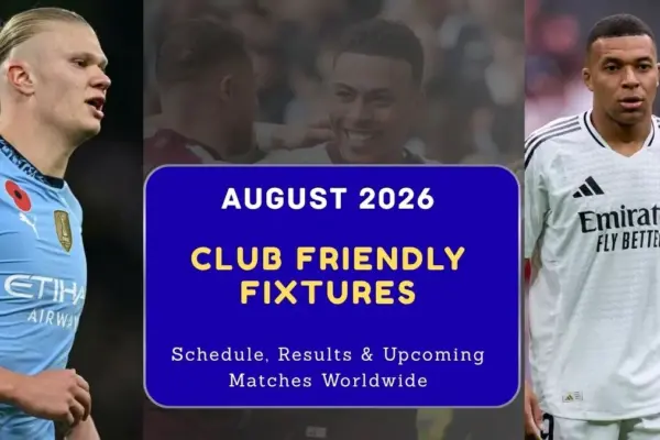 Club Friendly Fixtures August 2026 Full Schedule, Results & Upcoming Matches Worldwide