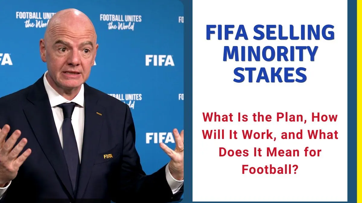 Why Is FIFA Selling Minority Stakes What Is the Plan, How Will It Work, and What Does It Mean for Football