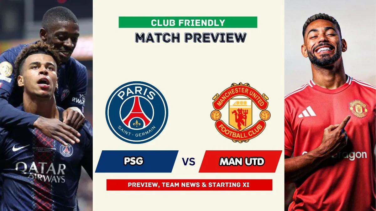 PSG vs Manchester United Preview, Time, News, Starting XI & Prediction - 2026 Club Friendly Match