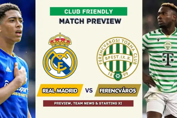 Real Madrid vs Ferencváros Preview, Time, News, Starting XI & Prediction - 2026 Club Friendly Match