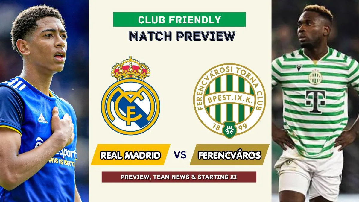 Real Madrid vs Ferencváros Preview, Time, News, Starting XI & Prediction - 2026 Club Friendly Match