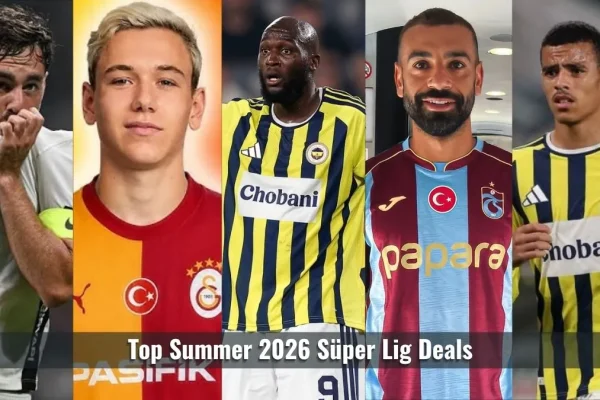 Top Summer 2026 Süper Lig Deals Complete Breakdown of the Biggest Transfers in Turkey