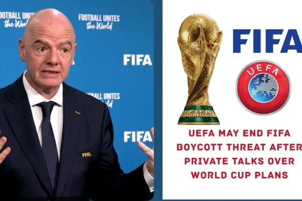 UEFA May End FIFA Boycott Threat After Private Talks Over World Cup Plans